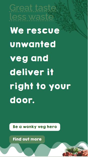 Green background image with text: "Great taste less waste. We rescue unwanted veg and deliver it right to your door. Be a wonky veg hero. Find out more." Illustrations of vegetables at the bottom.